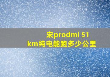 宋prodmi 51km纯电能跑多少公里